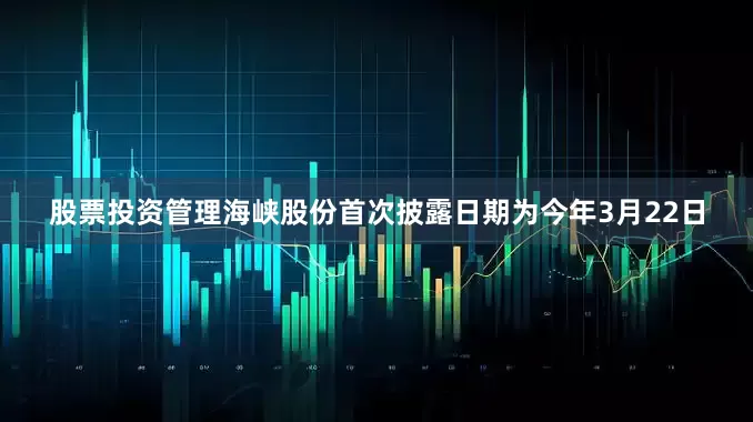 股票投资管理海峡股份首次披露日期为今年3月22日