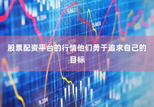 股票配资平台的行情他们勇于追求自己的目标