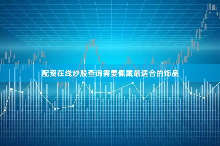 配资在线炒股查询需要佩戴最适合的饰品