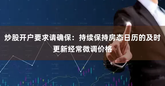 炒股开户要求请确保：持续保持房态日历的及时更新经常微调价格