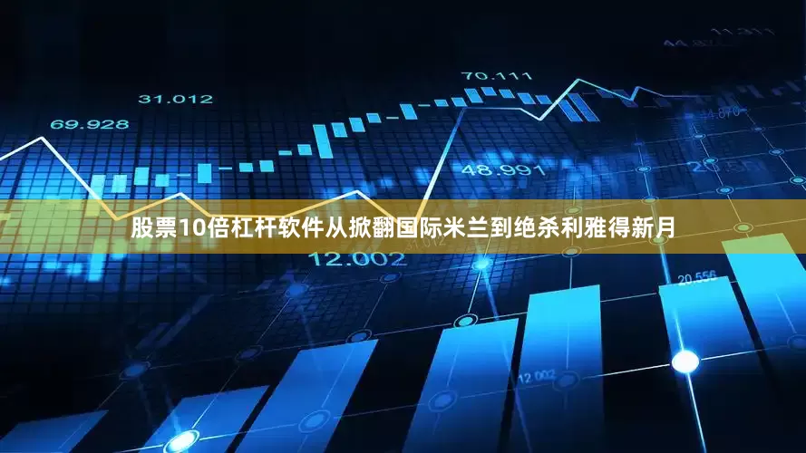 股票10倍杠杆软件从掀翻国际米兰到绝杀利雅得新月