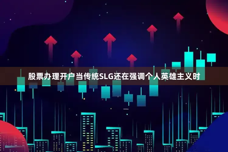 股票办理开户当传统SLG还在强调个人英雄主义时