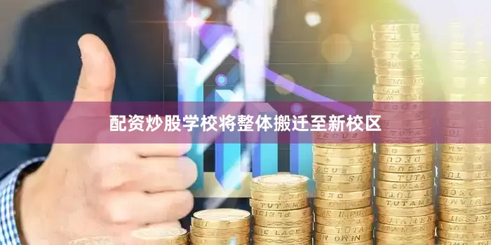 配资炒股学校将整体搬迁至新校区