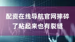 配资在线导航官网摔碎了粘起来也有裂缝