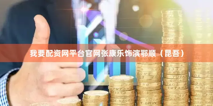 我要配资网平台官网张康乐饰演鄂顺（昆吾）