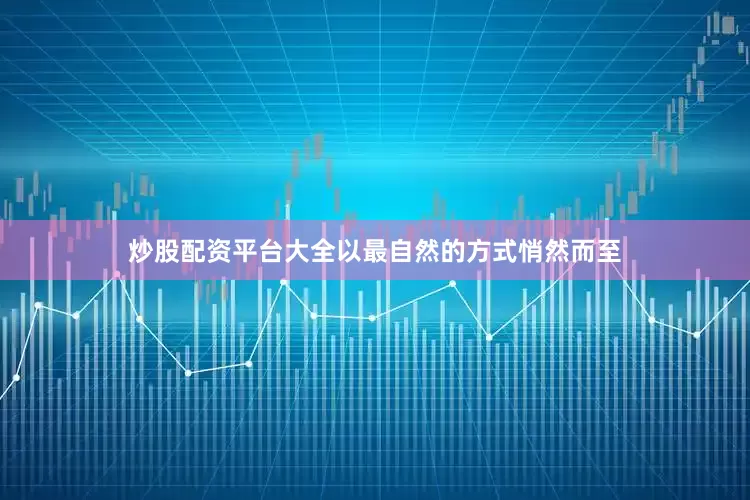 炒股配资平台大全以最自然的方式悄然而至