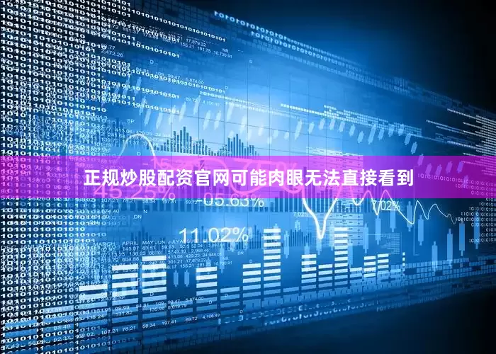正规炒股配资官网可能肉眼无法直接看到